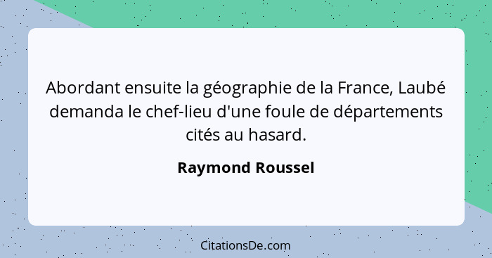 Abordant ensuite la géographie de la France, Laubé demanda le chef-lieu d'une foule de départements cités au hasard.... - Raymond Roussel