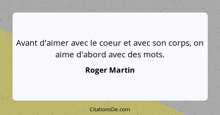 Avant d'aimer avec le coeur et avec son corps, on aime d'abord avec des mots.... - Roger Martin