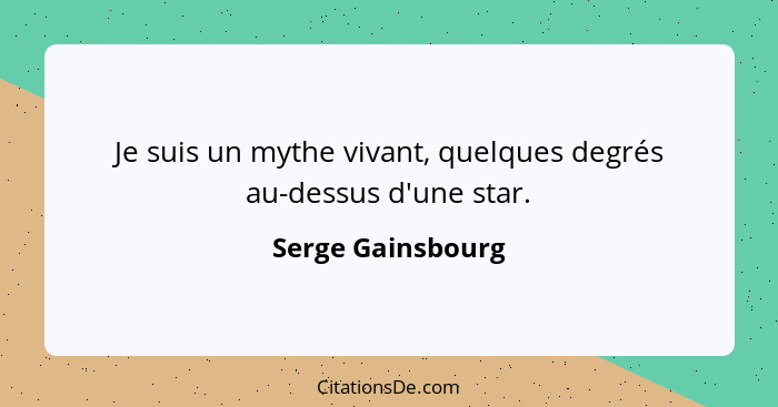 Je suis un mythe vivant, quelques degrés au-dessus d'une star.... - Serge Gainsbourg