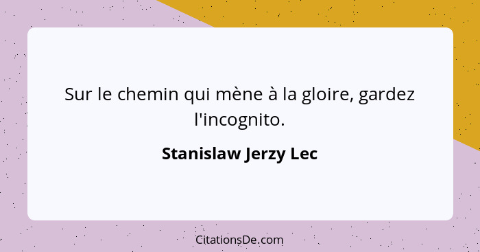 Sur le chemin qui mène à la gloire, gardez l'incognito.... - Stanislaw Jerzy Lec