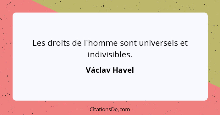 Les droits de l'homme sont universels et indivisibles.... - Václav Havel