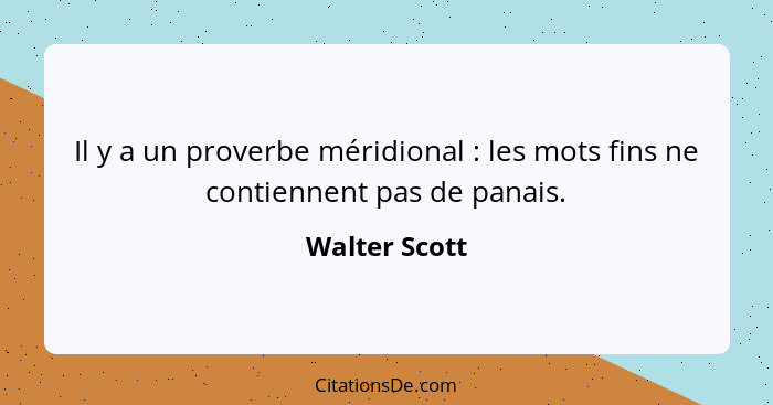 Il y a un proverbe méridional : les mots fins ne contiennent pas de panais.... - Walter Scott