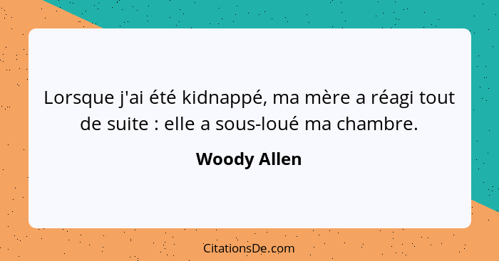 Lorsque j'ai été kidnappé, ma mère a réagi tout de suite : elle a sous-loué ma chambre.... - Woody Allen