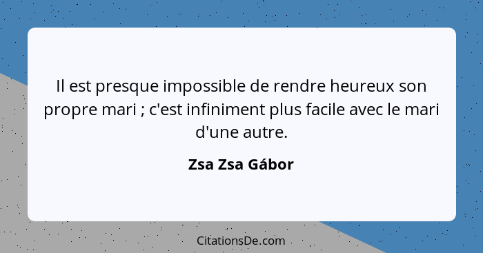 Il est presque impossible de rendre heureux son propre mari ; c'est infiniment plus facile avec le mari d'une autre.... - Zsa Zsa Gábor