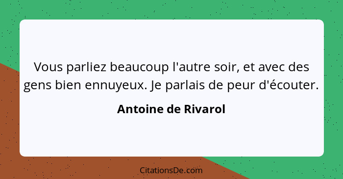 Vous parliez beaucoup l'autre soir, et avec des gens bien ennuyeux. Je parlais de peur d'écouter.... - Antoine de Rivarol