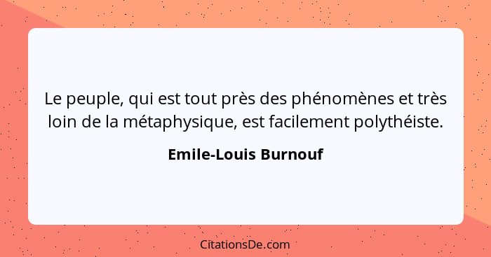 Le peuple, qui est tout près des phénomènes et très loin de la métaphysique, est facilement polythéiste.... - Emile-Louis Burnouf