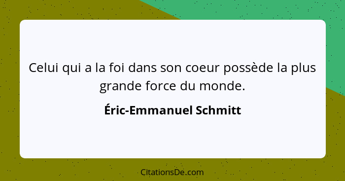 Celui qui a la foi dans son coeur possède la plus grande force du monde.... - Éric-Emmanuel Schmitt