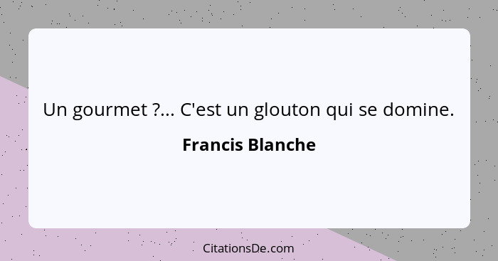 Un gourmet ?... C'est un glouton qui se domine.... - Francis Blanche