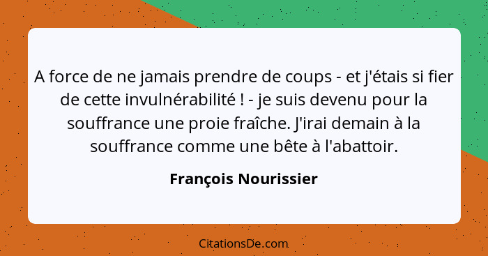 A force de ne jamais prendre de coups - et j'étais si fier de cette invulnérabilité ! - je suis devenu pour la souffrance u... - François Nourissier