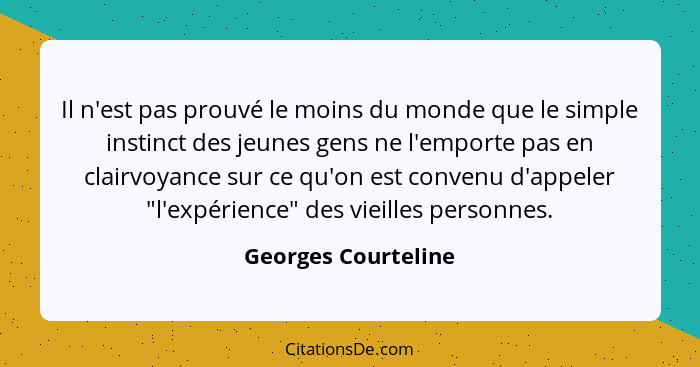 Il n'est pas prouvé le moins du monde que le simple instinct des jeunes gens ne l'emporte pas en clairvoyance sur ce qu'on est co... - Georges Courteline