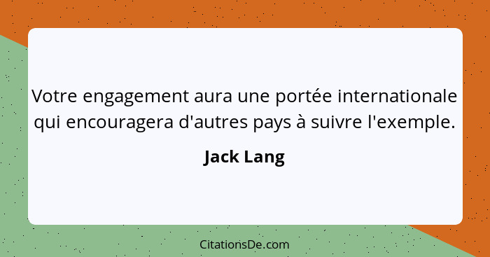 Votre engagement aura une portée internationale qui encouragera d'autres pays à suivre l'exemple.... - Jack Lang