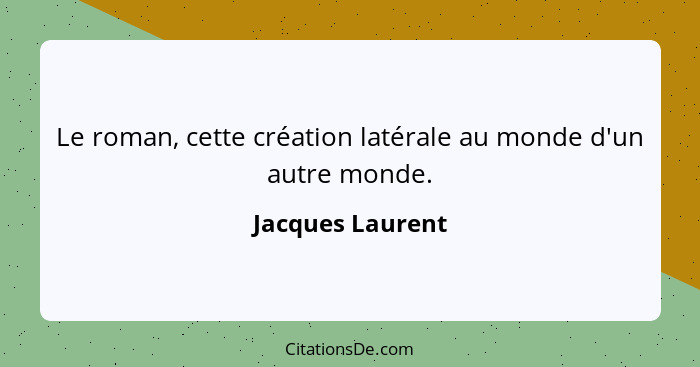 Le roman, cette création latérale au monde d'un autre monde.... - Jacques Laurent