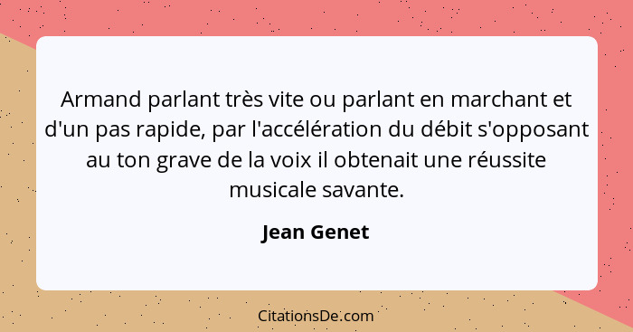 Armand parlant très vite ou parlant en marchant et d'un pas rapide, par l'accélération du débit s'opposant au ton grave de la voix il obt... - Jean Genet