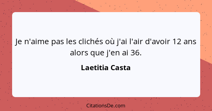 Je n'aime pas les clichés où j'ai l'air d'avoir 12 ans alors que j'en ai 36.... - Laetitia Casta