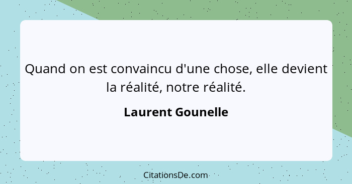 Quand on est convaincu d'une chose, elle devient la réalité, notre réalité.... - Laurent Gounelle