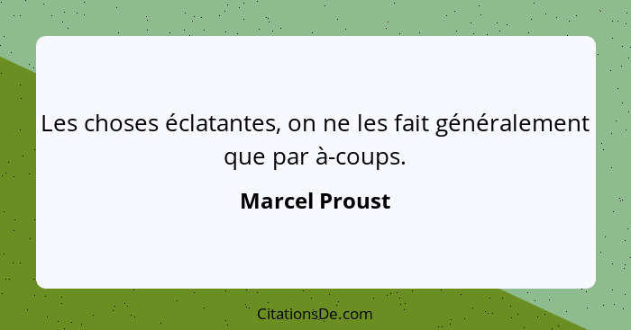 Les choses éclatantes, on ne les fait généralement que par à-coups.... - Marcel Proust