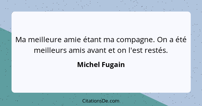 Ma meilleure amie étant ma compagne. On a été meilleurs amis avant et on l'est restés.... - Michel Fugain