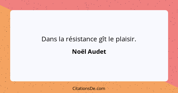 Dans la résistance gît le plaisir.... - Noël Audet