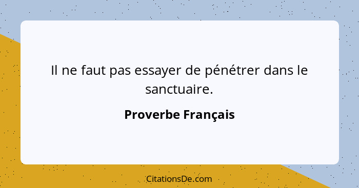 Il ne faut pas essayer de pénétrer dans le sanctuaire.... - Proverbe Français