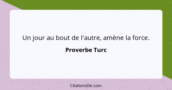 Un jour au bout de l'autre, amène la force.... - Proverbe Turc