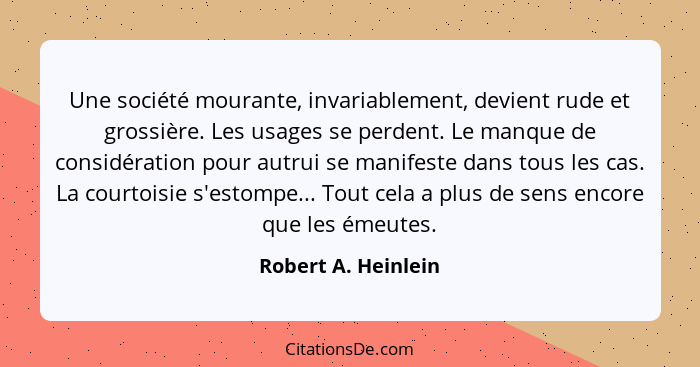 Une société mourante, invariablement, devient rude et grossière. Les usages se perdent. Le manque de considération pour autrui se... - Robert A. Heinlein