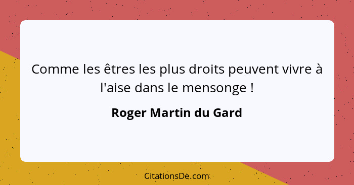 Comme les êtres les plus droits peuvent vivre à l'aise dans le mensonge !... - Roger Martin du Gard