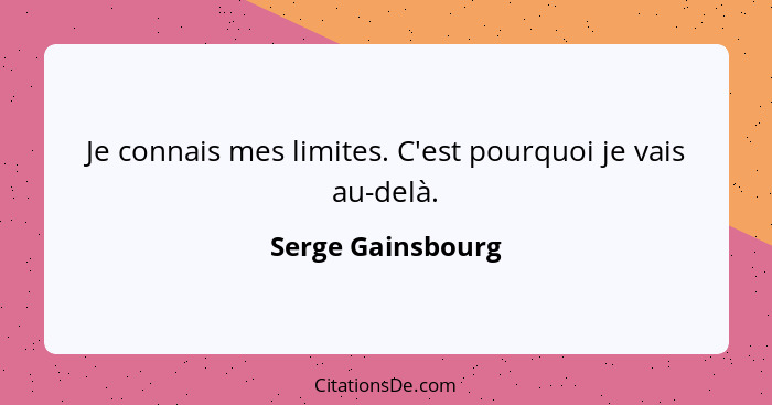 Je connais mes limites. C'est pourquoi je vais au-delà.... - Serge Gainsbourg