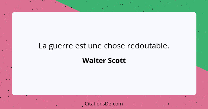 La guerre est une chose redoutable.... - Walter Scott