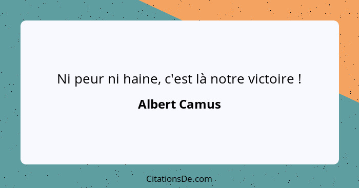 Ni peur ni haine, c'est là notre victoire !... - Albert Camus