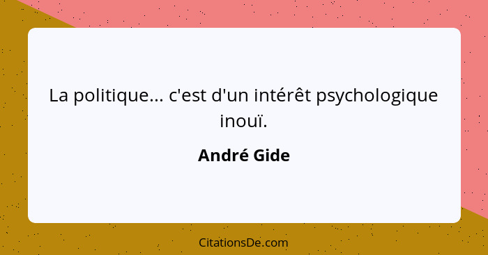 La politique... c'est d'un intérêt psychologique inouï.... - André Gide