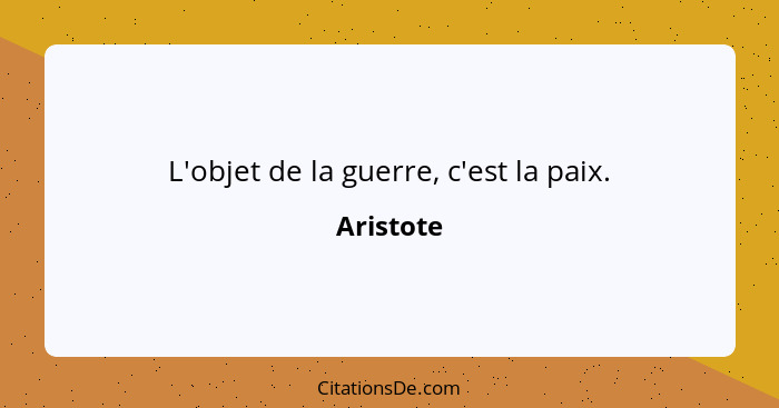 L'objet de la guerre, c'est la paix.... - Aristote