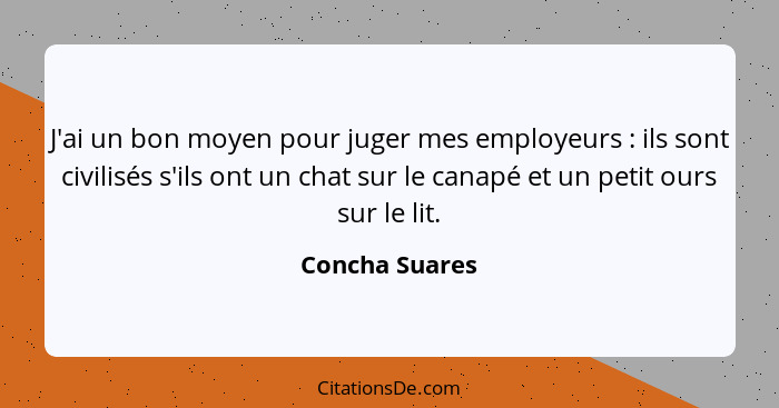 J'ai un bon moyen pour juger mes employeurs : ils sont civilisés s'ils ont un chat sur le canapé et un petit ours sur le lit.... - Concha Suares