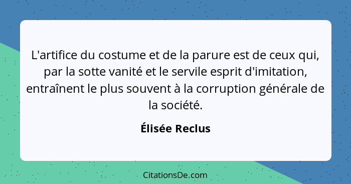 L'artifice du costume et de la parure est de ceux qui, par la sotte vanité et le servile esprit d'imitation, entraînent le plus souven... - Élisée Reclus