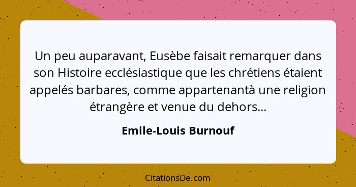 Un peu auparavant, Eusèbe faisait remarquer dans son Histoire ecclésiastique que les chrétiens étaient appelés barbares, comme a... - Emile-Louis Burnouf