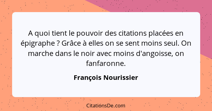 A quoi tient le pouvoir des citations placées en épigraphe ? Grâce à elles on se sent moins seul. On marche dans le noir av... - François Nourissier