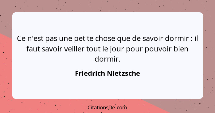 Ce n'est pas une petite chose que de savoir dormir : il faut savoir veiller tout le jour pour pouvoir bien dormir.... - Friedrich Nietzsche