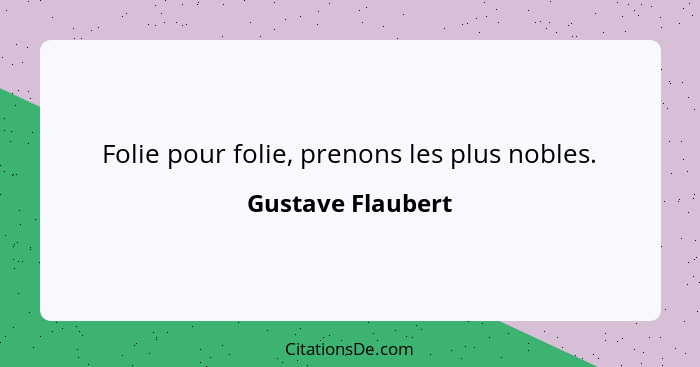 Folie pour folie, prenons les plus nobles.... - Gustave Flaubert