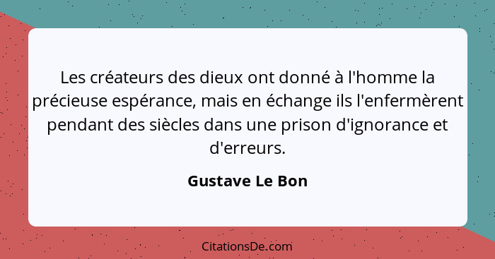 Les créateurs des dieux ont donné à l'homme la précieuse espérance, mais en échange ils l'enfermèrent pendant des siècles dans une pr... - Gustave Le Bon