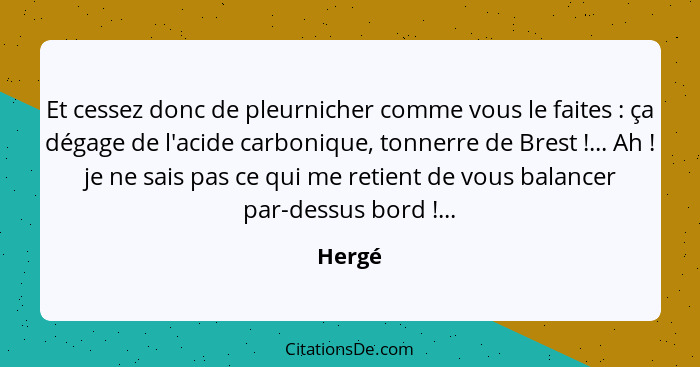 Et cessez donc de pleurnicher comme vous le faites : ça dégage de l'acide carbonique, tonnerre de Brest !... Ah ! je ne sais pa... - Hergé