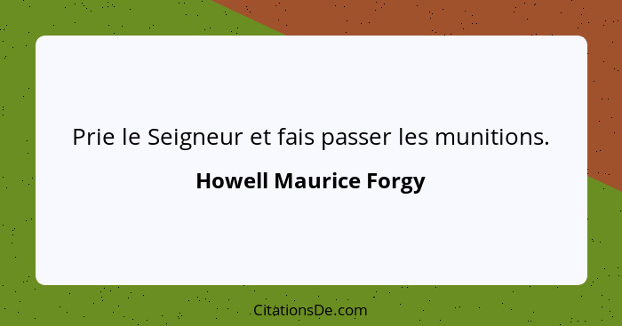 Prie le Seigneur et fais passer les munitions.... - Howell Maurice Forgy