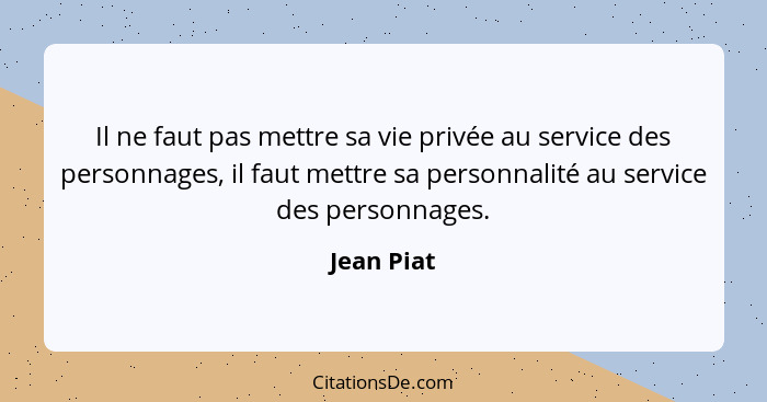 Il ne faut pas mettre sa vie privée au service des personnages, il faut mettre sa personnalité au service des personnages.... - Jean Piat