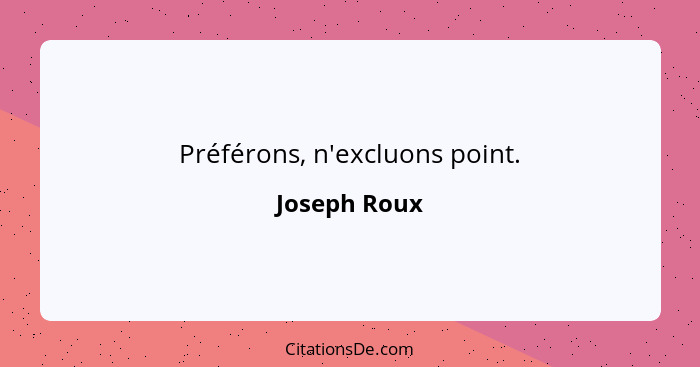 Préférons, n'excluons point.... - Joseph Roux