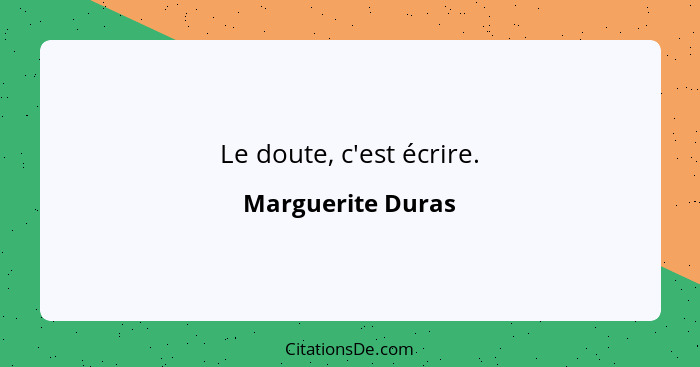 Le doute, c'est écrire.... - Marguerite Duras