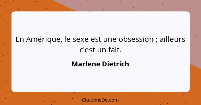 En Amérique, le sexe est une obsession ; ailleurs c'est un fait.... - Marlene Dietrich