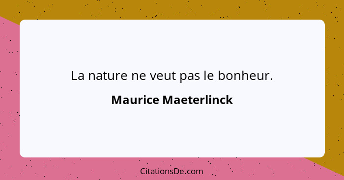 La nature ne veut pas le bonheur.... - Maurice Maeterlinck