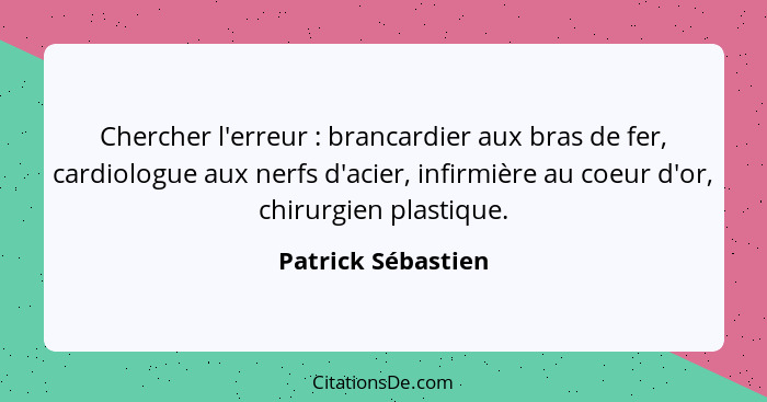 Chercher l'erreur : brancardier aux bras de fer, cardiologue aux nerfs d'acier, infirmière au coeur d'or, chirurgien plastiqu... - Patrick Sébastien