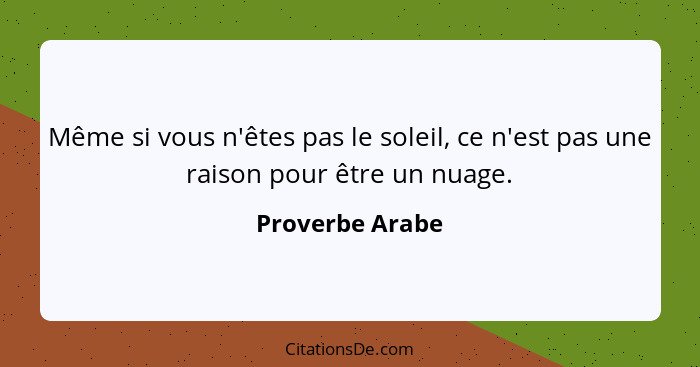 Même si vous n'êtes pas le soleil, ce n'est pas une raison pour être un nuage.... - Proverbe Arabe