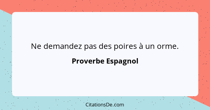 Ne demandez pas des poires à un orme.... - Proverbe Espagnol