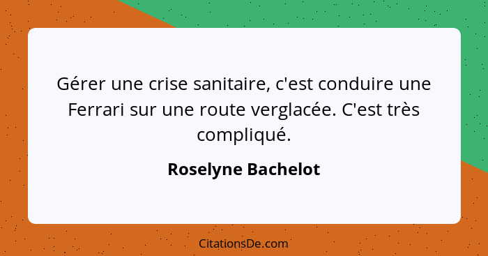 Gérer une crise sanitaire, c'est conduire une Ferrari sur une route verglacée. C'est très compliqué.... - Roselyne Bachelot