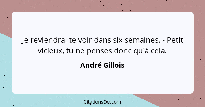 Je reviendrai te voir dans six semaines, - Petit vicieux, tu ne penses donc qu'à cela.... - André Gillois